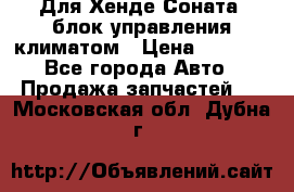 Для Хенде Соната5 блок управления климатом › Цена ­ 2 500 - Все города Авто » Продажа запчастей   . Московская обл.,Дубна г.